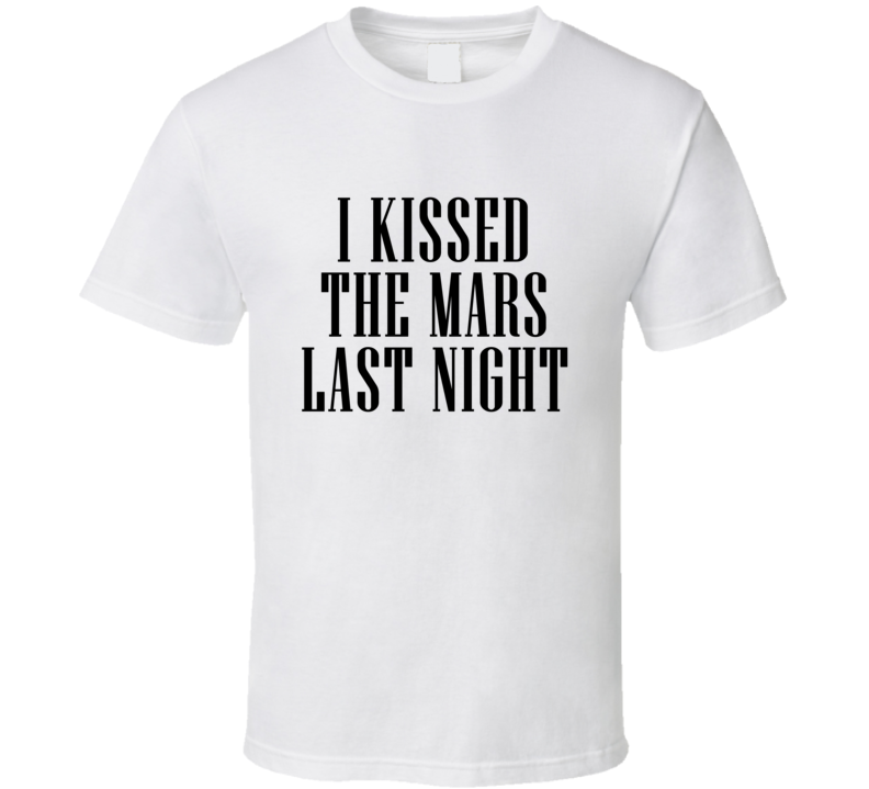I Kissed The Mars Last Night Cool T Shirt