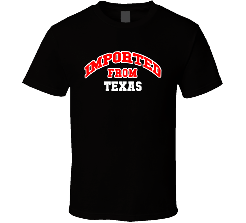 Imported From Texas Funny Cool Gift T Shirt