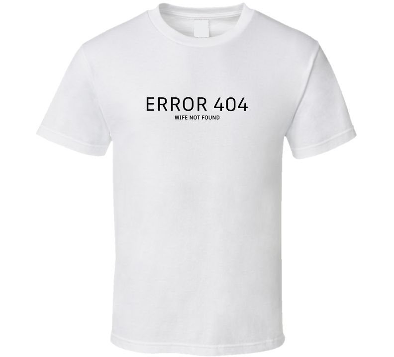 Error 404 Wife Not Found Funny T Shirt