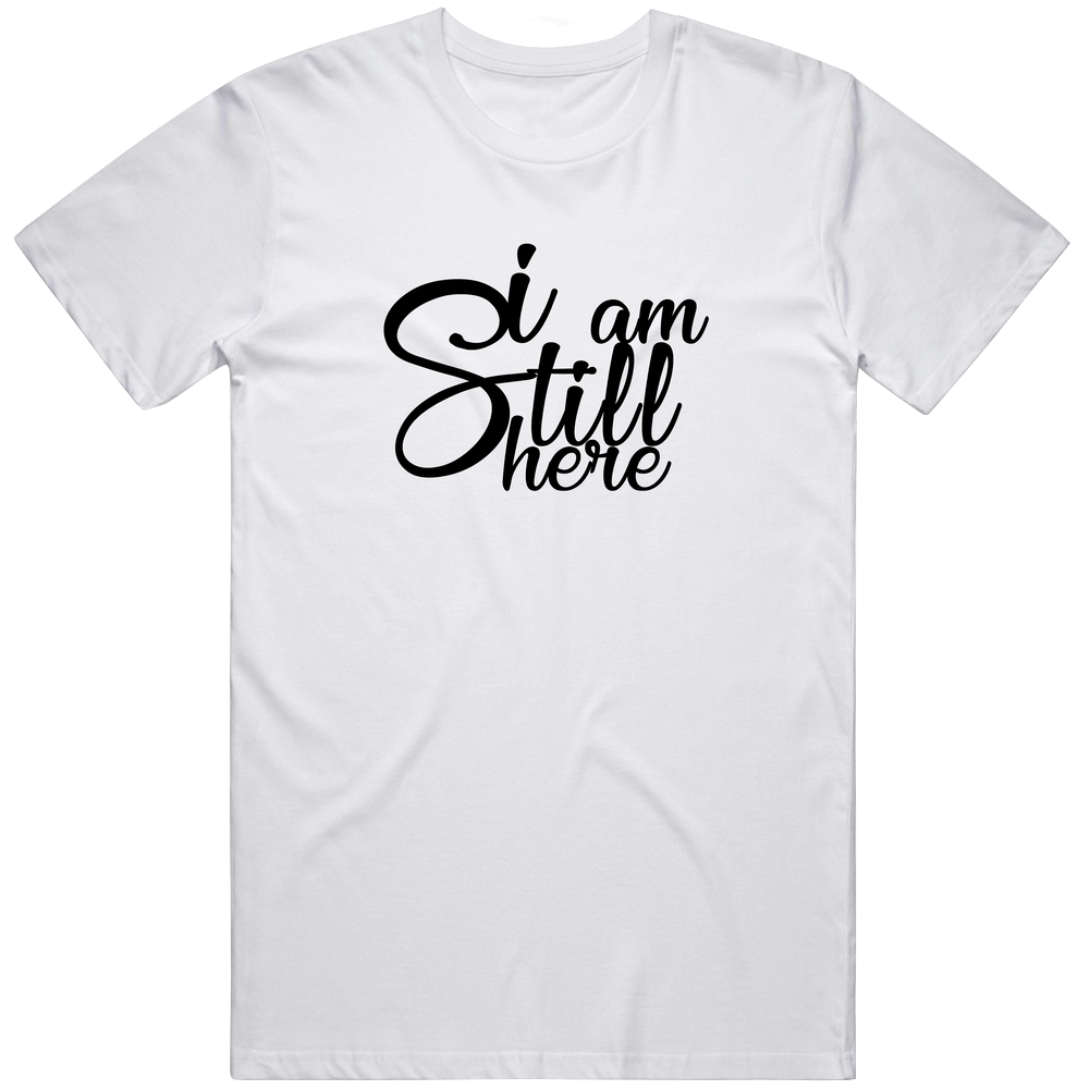 I Am Still Here Funny Cool Gift T Shirt
