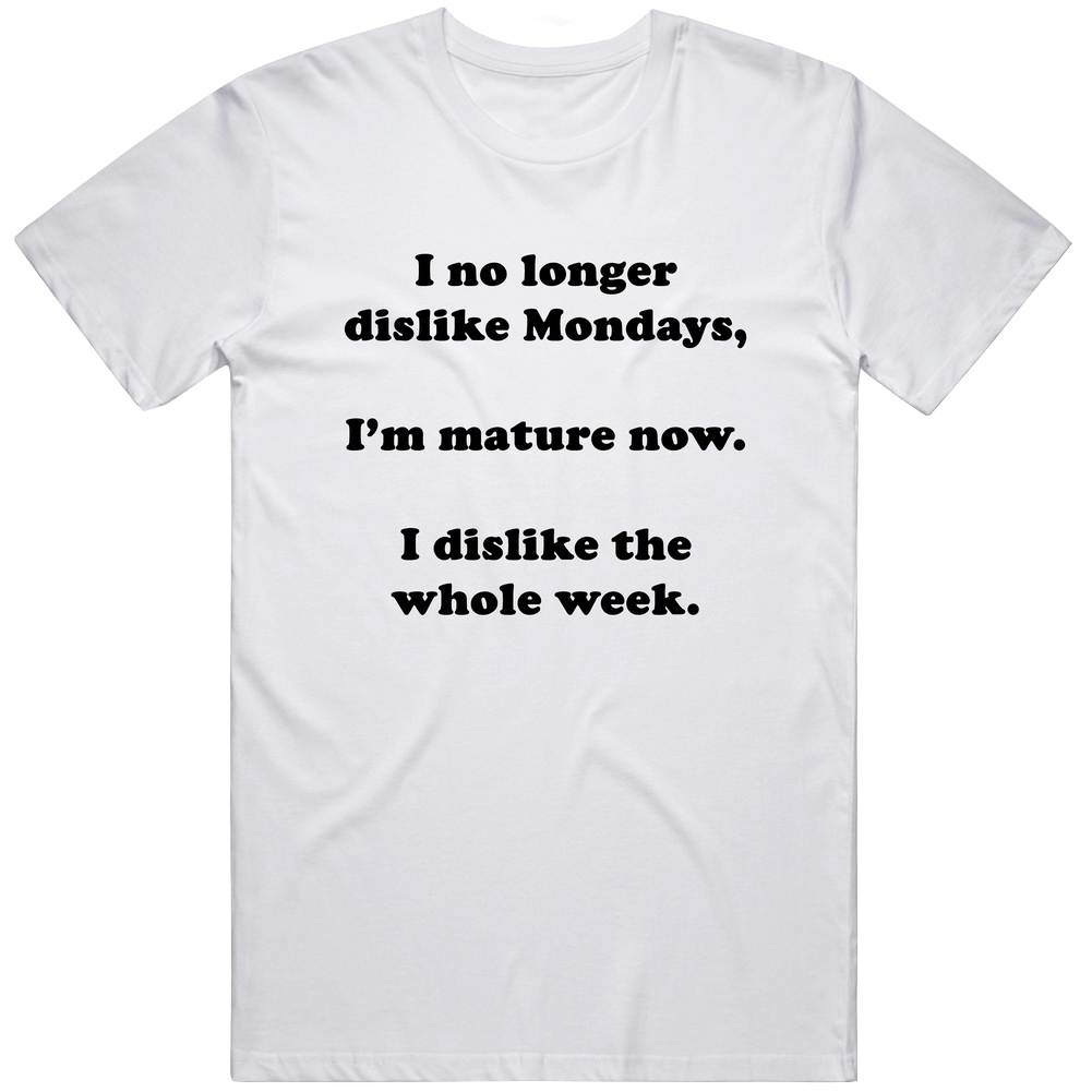 I No Longer Dislike Monday I Dislike Whole Week Funny Work Life Balance T Shirt