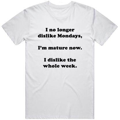 I No Longer Dislike Monday I Dislike Whole Week Funny Work Life Balance T Shirt