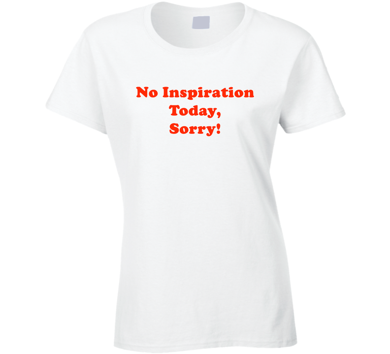 No Inspiration Today Sorry Funny Cool Gift Ladies T Shirt