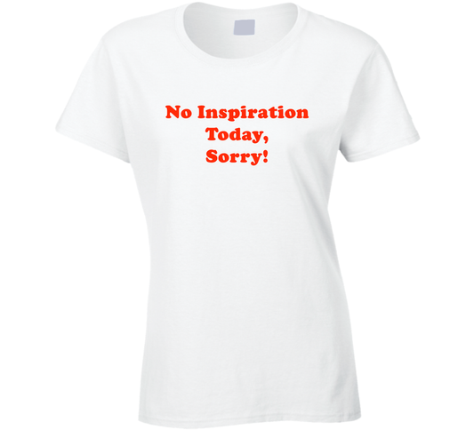 No Inspiration Today Sorry Funny Cool Gift Ladies T Shirt