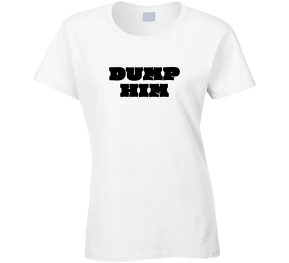 Dump Him Funny Ladies T Shirt