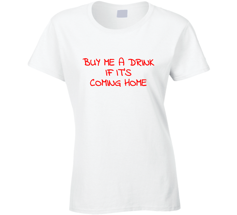 Buy Me A Drink If Its Coming Home Funny Cool Gift Ladies T Shirt