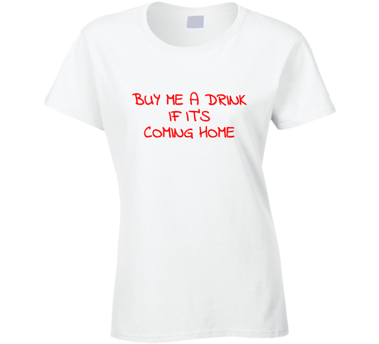 Buy Me A Drink If Its Coming Home Funny Cool Gift Ladies T Shirt