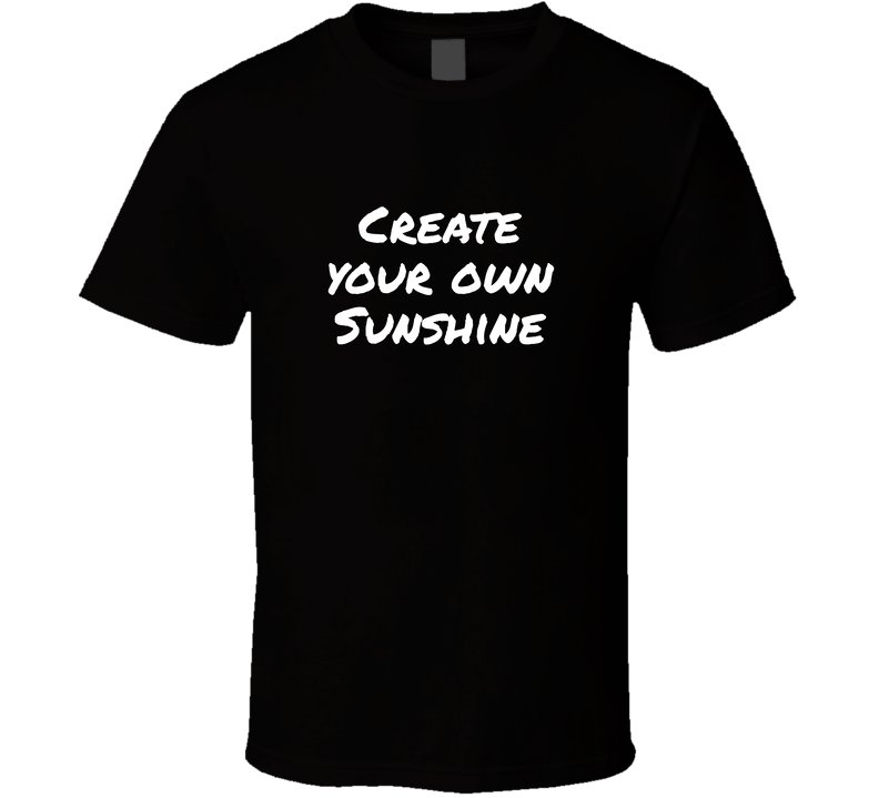 Create Your Own Sunshine Cool Positive Quote T Shirt
