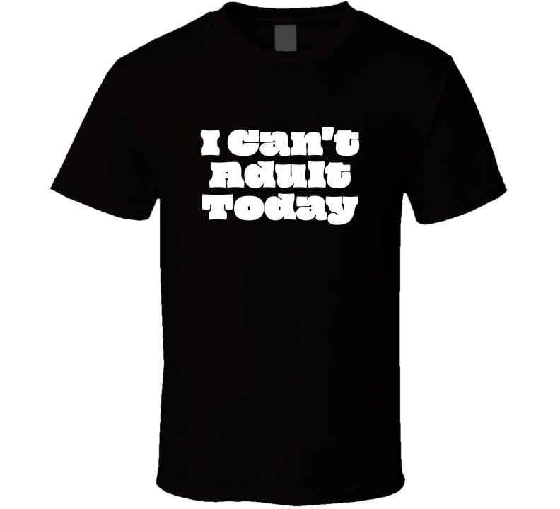 I Can Not Adult Today Cool Funny T Shirt