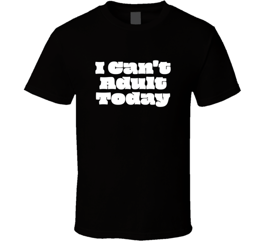 I Can Not Adult Today Cool Funny T Shirt
