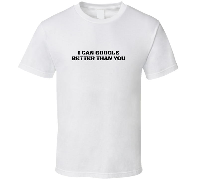I Can Google Better Than You Funny It T Shirt