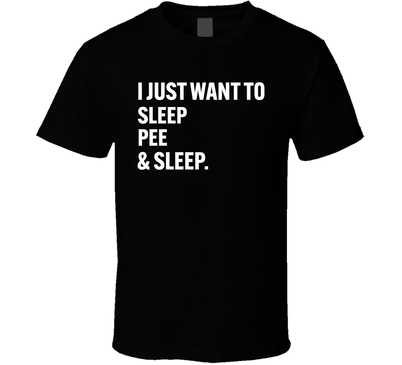 I Just Want To Sleep Pee And Sleep Funny Daily Routine T Shirt