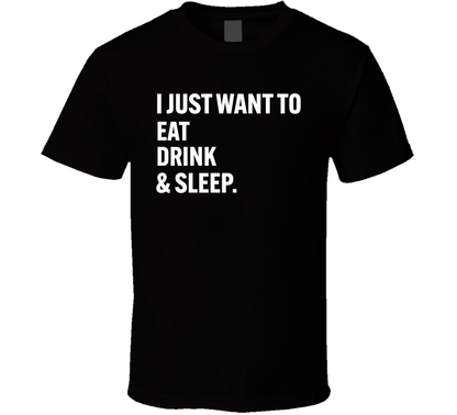 I Just Want To Eat Drink And Sleep Funny Daily Routine T Shirt
