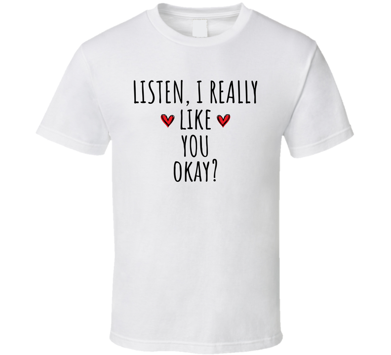 Listen I Really Like You Cool Gift T Shirt