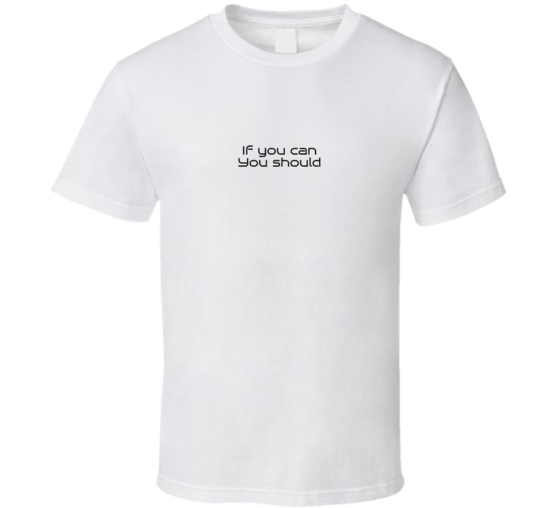 If You Can You Should Possitive Quote T Shirt