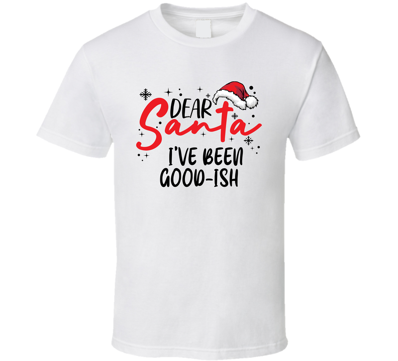 Dear Santa I’ve Been Good-ish Christmas T Shirt