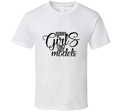Sorry Girls I Only Date Models Funny Sarcastic T Shirt