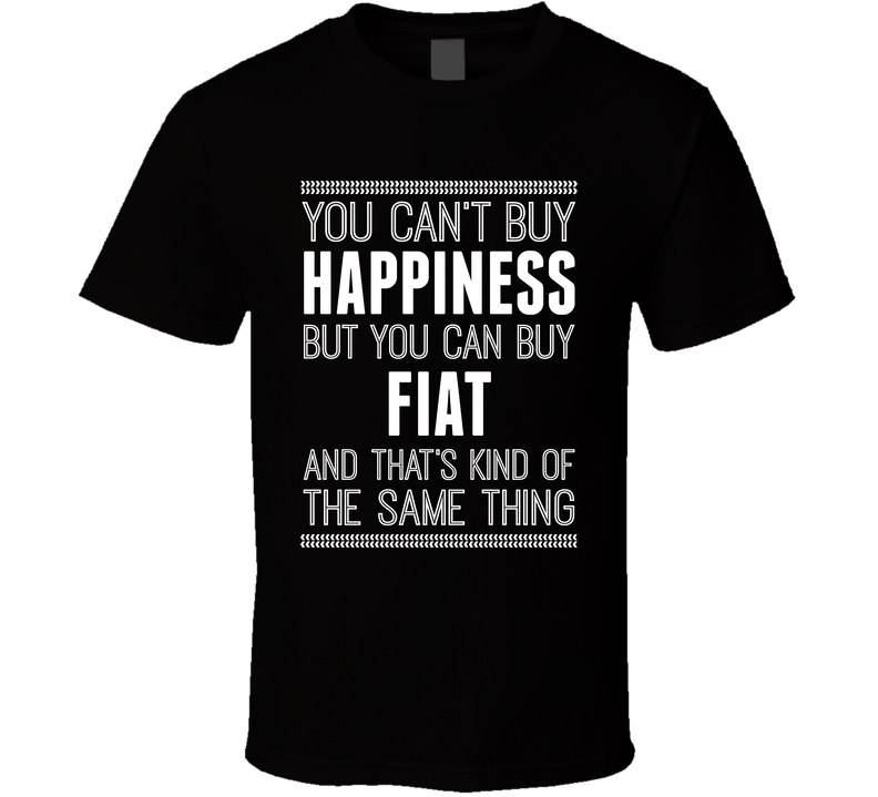 You Cant Buy Happiness But Buy Fiat Is The Same Thing Funny Car Fan T Shirt