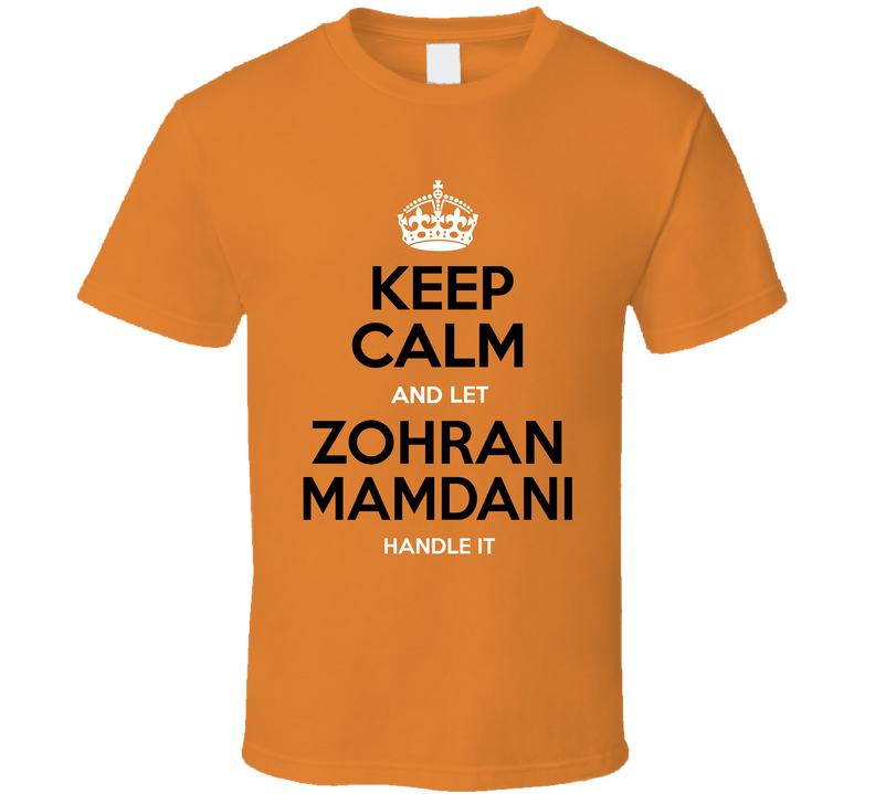 Keep Calm And Let Zohran Mamdani Handle It New York Mayor Fan Cool Gift T Shirt