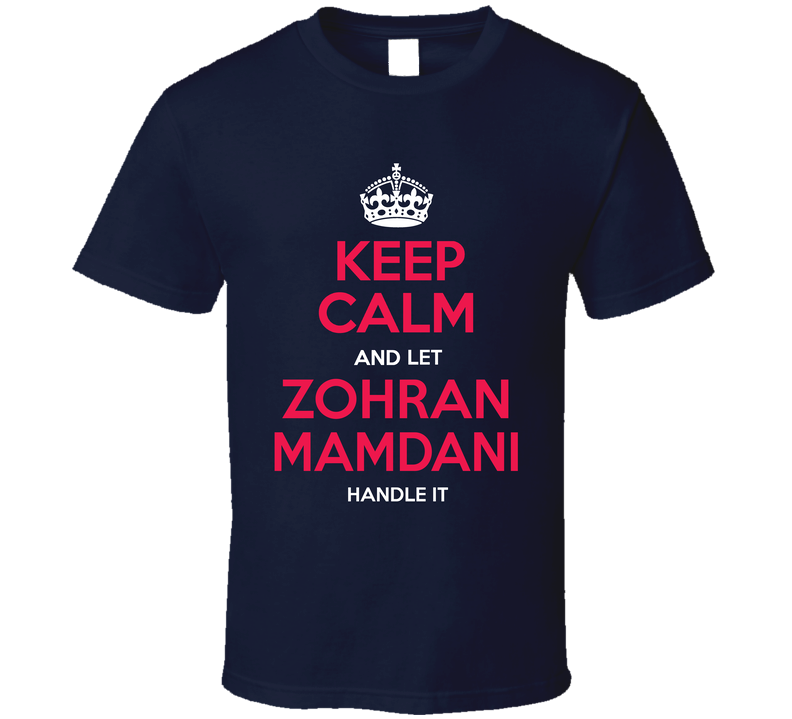 Keep Calm And Let Zohran Mamdani Handle It New Yorks Mayor Supporter Cool Gift T Shirt