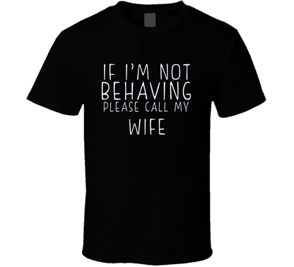 If I Am Not Behaving Call My Wife Funny Cool Gift T Shirt