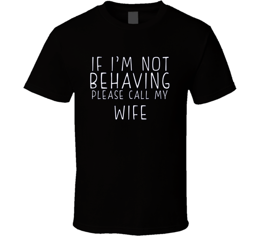 If I Am Not Behaving Call My Wife Funny Cool Gift T Shirt