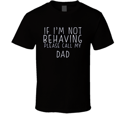 If I Am Not Behaving Call My Dad Funny Cool Gift T Shirt
