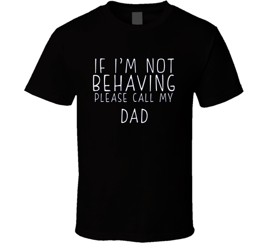 If I Am Not Behaving Call My Dad Funny Cool Gift T Shirt