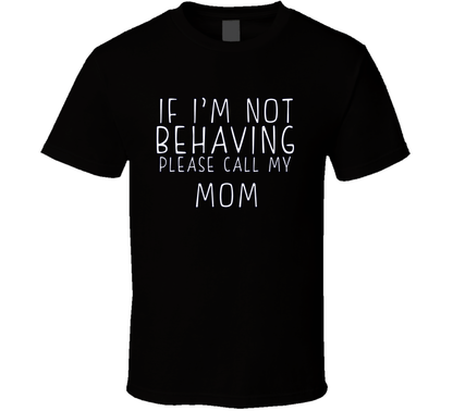 If I Am Not Behaving Call My Mom Funny Cool Gift T Shirt