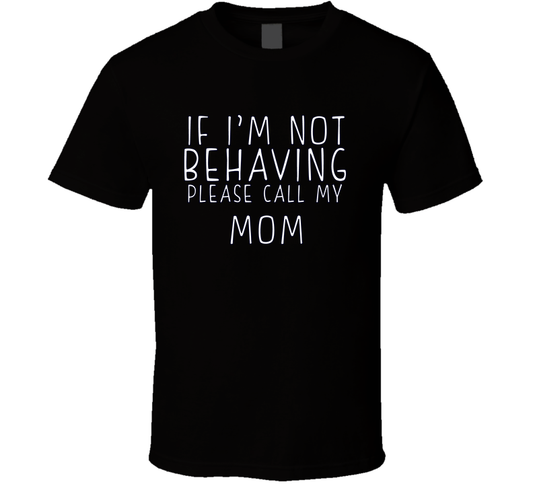 If I Am Not Behaving Call My Mom Funny Cool Gift T Shirt