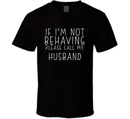 If I Am Not Behaving Call My Husband Funny Cool Gift T Shirt
