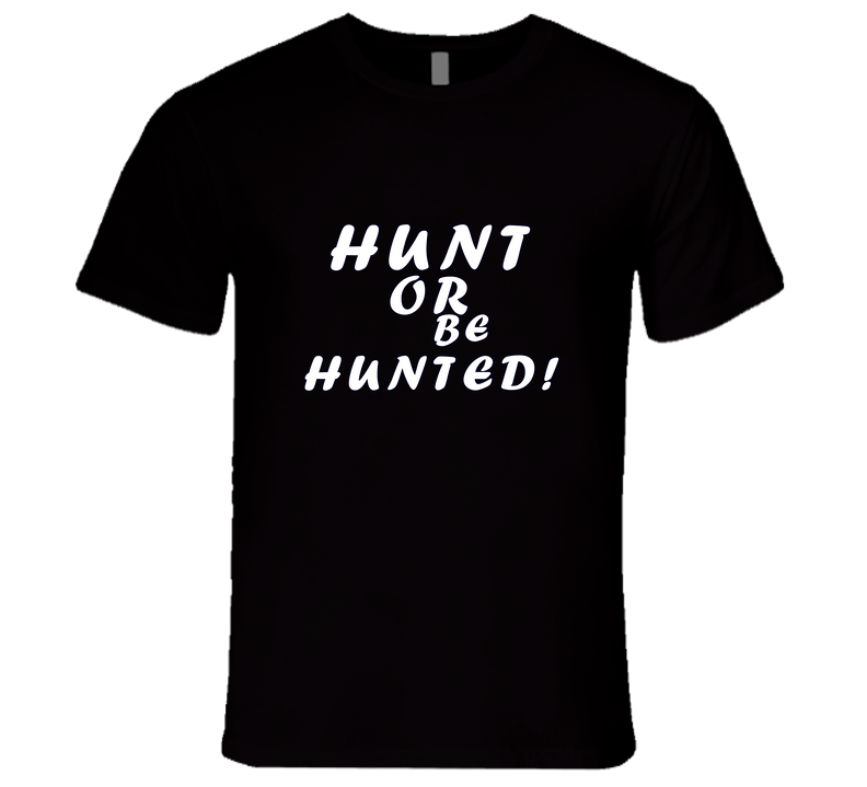 Hunt Or Be Hunted T Shirt