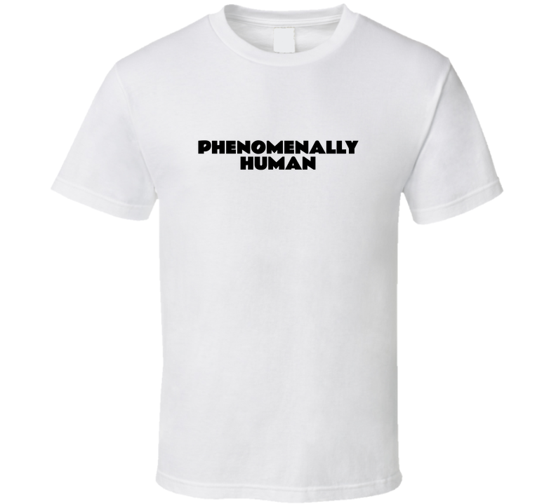 Phenomenally Human T Shirt
