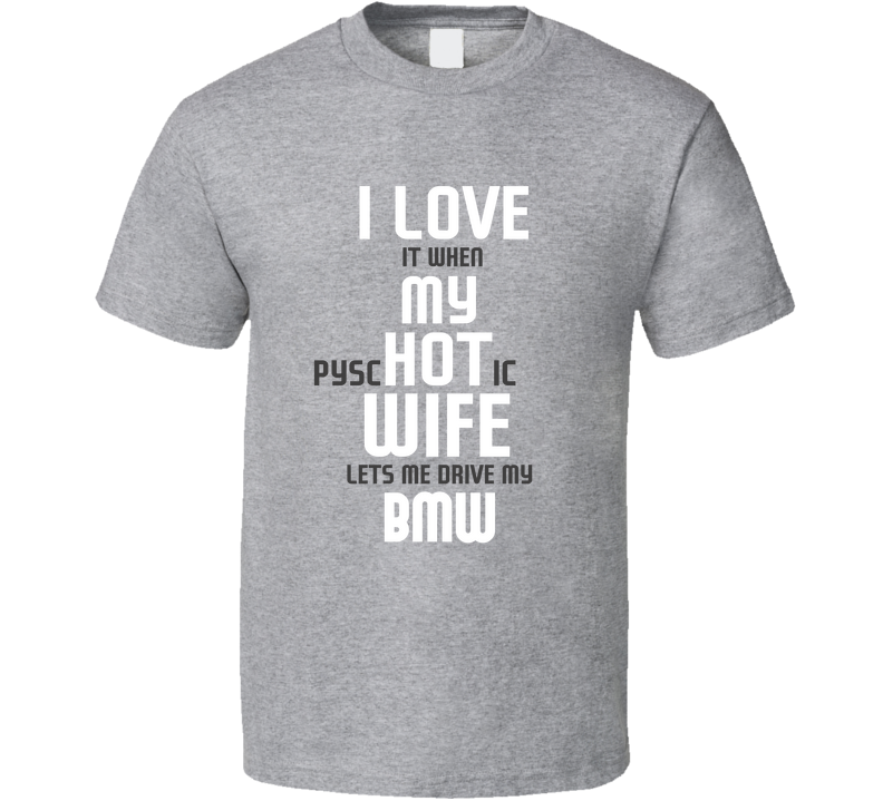 I Love My Psychotic Wife Let Me Drive My Bwm Car Funny Cool T Shirt