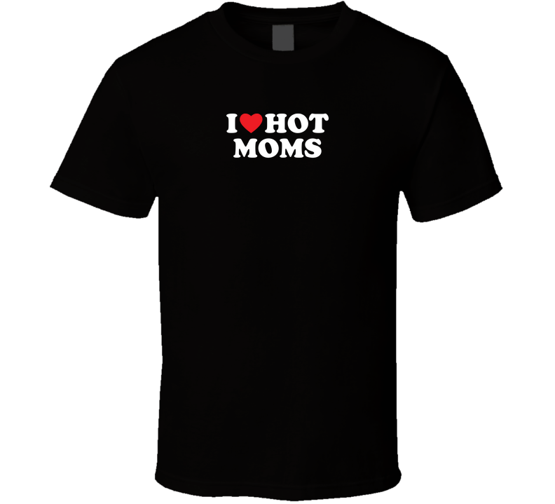 I Love Hot Moms Funny Cool Gift T Shirt