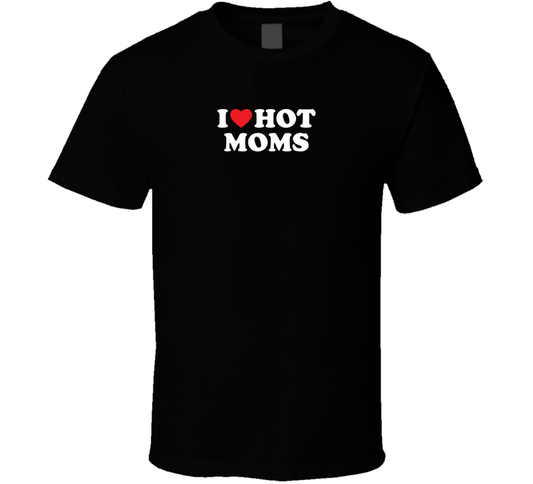 I Love Hot Moms Funny Cool Gift T Shirt