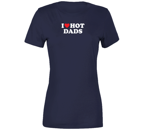 I Love Hot Dads Funny Cool Gift Ladies T Shirt