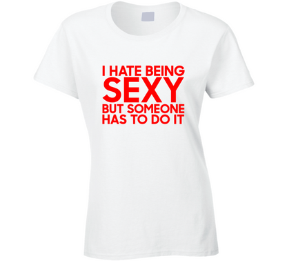 I Hate Being Sexy But Someone Has To Do It  Gift Ladies T Shirt