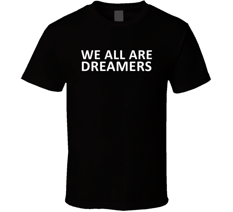 We Are All Dreamers Celebrity Fan T Shirt