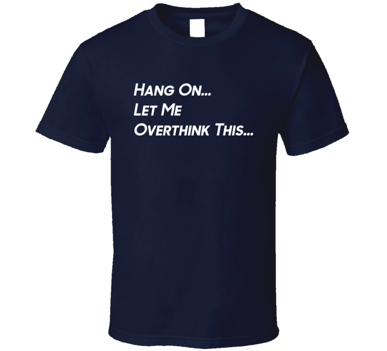 Hang On Let Me Overthink This Funny T Shirt