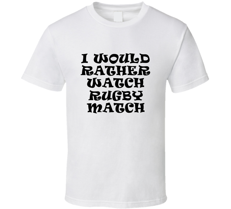 I Would Rather Watch Rugby Match Cool Funny Gift T Shirt