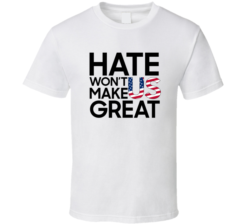 Hate Wont Make Us Great Love For Usa First T Shirt