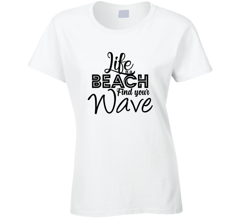 Life Is A Beach Find Your Wave Positive Quote Ladies T Shirt