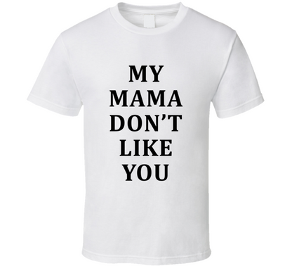My Mama Don't Like You Funny Cool Gift T Shirt