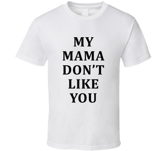 My Mama Don't Like You Funny Cool Gift T Shirt