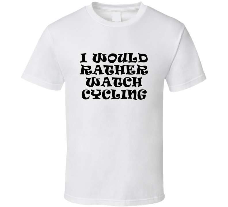 I Would Rather Watch Cycling  Cool Funny Gift T Shirt