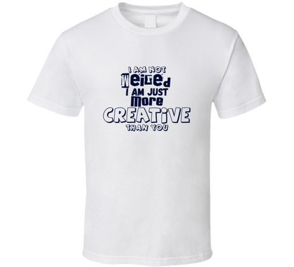 I Am Not Weired I Am Just More Creative Than You Funny T Shirt