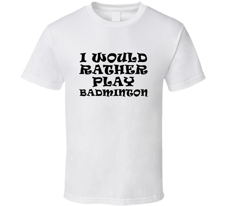 I Would Rather Play Badminton Sports Lover Cool Unisex Gift T Shirt