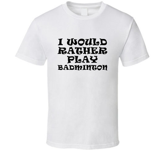 I Would Rather Play Badminton Sports Lover Cool Unisex Gift T Shirt