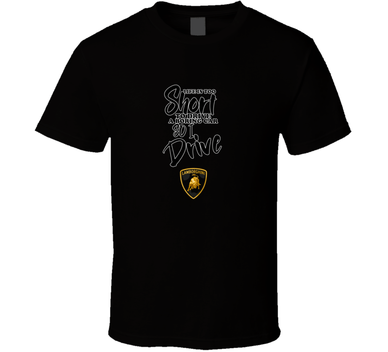 Life Is Too Short To Drive A Boring Car So I Drive Lamborghini Car Lover Cool Trending T Shirt